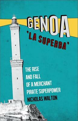 Genoa, 'la Superba': The Rise and Fall of a Merchant Pirate Superpower by Nicholas Walton