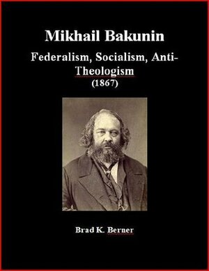 Federalism, Socialism, Anti-Theologism by Brad K. Berner, Mikhail Bakunin