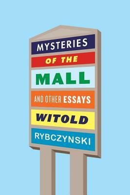 Mysteries of the Mall and Other Essays by Witold Rybczynski