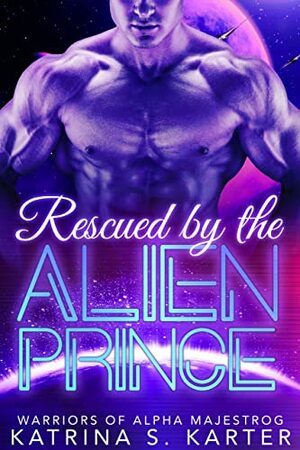 Rescued By the Alien Prince: Warriors of Alpha Majestrog by Katrina S. Karter