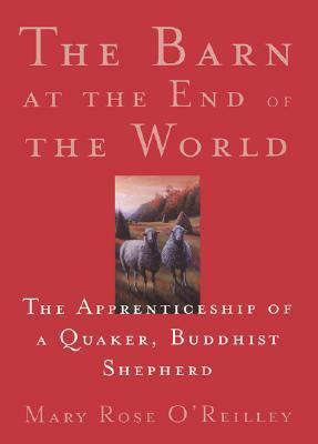 The Barn at the End of the World: The Apprenticeship of a Quaker, Buddhist Shepherd by Mary Rose O'Reilley