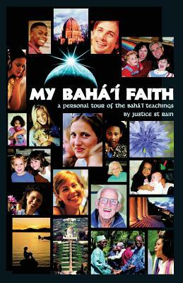 My Baha'i Faith: A Personal Tour of the Baha'i Teachings by Justice Saint Rain