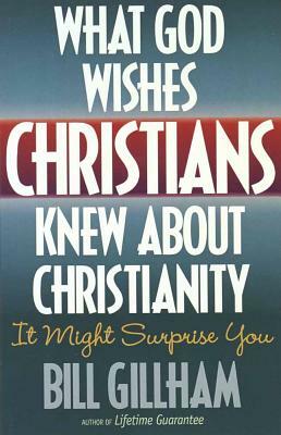 What God Wishes Christians Knew about Christianity by Bill Gillham