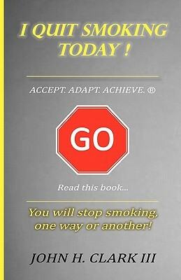 I Quit Smoking Today! - Accept. Adapt. Achieve. (R) by John H. III Clark