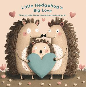 Little Hedgehog's Big Love by J.J. Fisher, J.J. Fisher