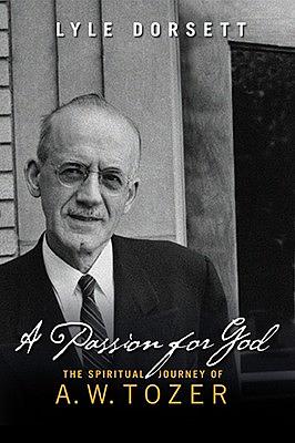 A Passion for God: The Spiritual Journey of A. W. Tozer by Lyle Dorsett