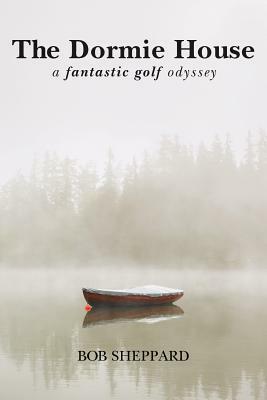 The Dormie House: A Fantastic Golf Odyssey by Bob Sheppard