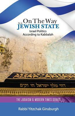 On the Way to a Jewish State: Israel Politics According to Kabbalah by Yitzchak Ginsburgh