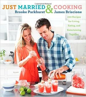 Just Married and Cooking: 200 Recipes for Living, Eating, and Entertaining Together by James Briscione, Brooke Parkhurst