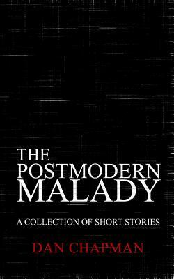 The Postmodern Malady: A Collection of Short Stories by Dan Chapman