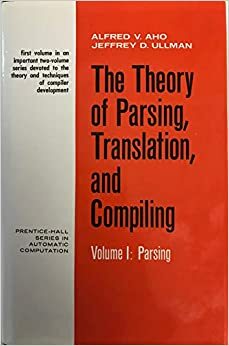 The Theory of Parsing, Translation, and Compiling Volume 1: Parsing by Jeffrey D. Ullman, Alfred V. Aho