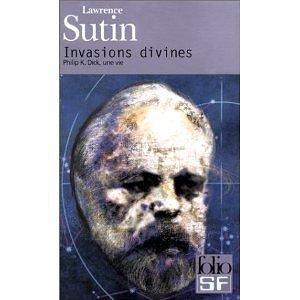 Invasions divines: Philip K. Dick, une vie by Lawrence Sutin, Lawrence Sutin