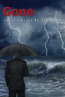 Gone: Short Stories by Tom Lyons by Tom Lyons