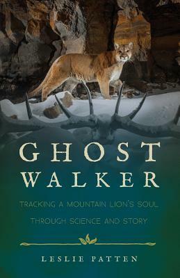 Ghostwalker: Tracking a Mountain Lion's Soul Through Science and Story by Leslie Patten