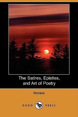 The Satires, Epistles, and Art of Poetry (Dodo Press) by Horace