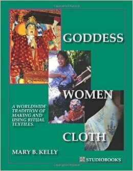 Goddess Women Cloth A Worldwide Tradition of Making and Using Ritual Textiles. by Karen Macier, Mary B. Kelly