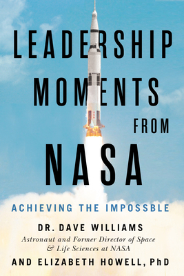 Leadership Moments from NASA: Achieving the Impossible by Elizabeth Howell, Dave Williams