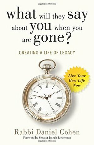 What Will They Say About You When You're Gone?: Creating a Life of Legacy by Daniel Cohen