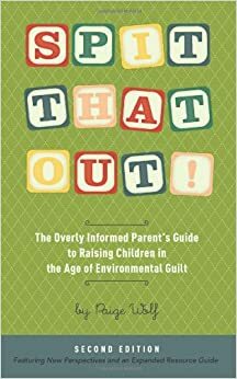 Spit That Out!: The Overly Informed Parent's Guide to Raising Children in the Age of Environmental Guilt by Paige Wolf