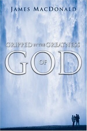 Gripped by the Greatness of God by James MacDonald