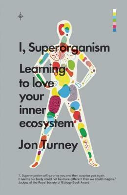 I, Superorganism: Learning to Love Your Inner Ecosystem by Jon Turney