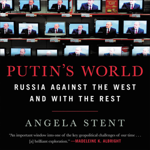 Putin's World: Russia Against the West and with the Rest by Angela Stent