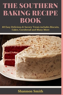 Th&#1077; Southern B&#1072;k&#1110;ng Recipe Book: 40 Easy Delicious & Savory Treats by Shannon Smith