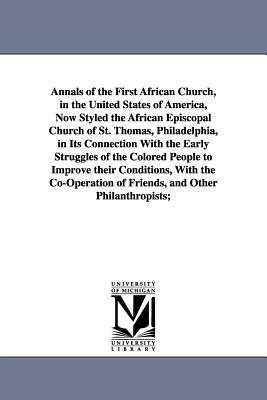 Annals of the First African Church, in the United States of America, Now Styled the African Episcopal Church of St. Thomas, Philadelphia, in Its Conne by William Douglass