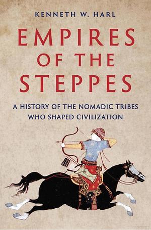 Empires of the Steppes: A History of the Nomadic Tribes Who Shaped Civilization by Kenneth W. Harl