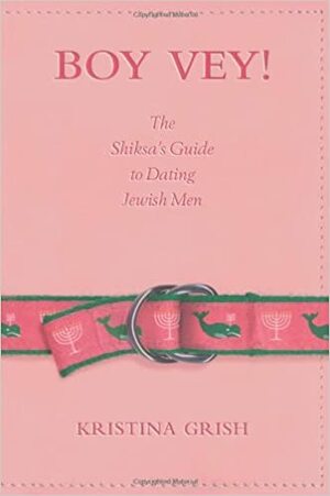 Boy Vey!: The Shiksa's Guide to Dating Jewish Men by Kristina Grish