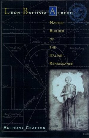 Leon Battista Alberti: Master Builder of the Italian Renaissance by Anthony Grafton, Leon Battista Alberti