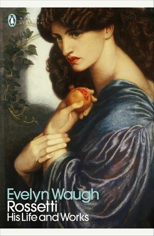 Rossetti: His Life and Works by Evelyn Waugh