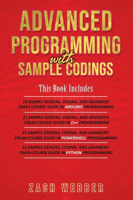 Advanced Programming with Sample Codings: 4 Books in 1- Arduino, C++, Powershell and Python Programming with Sample Designs and Codings by Zach Webber