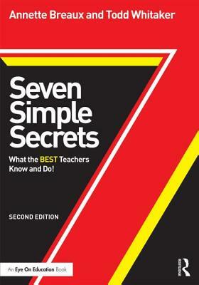 Seven Simple Secrets: What the BEST Teachers Know and Do! by Todd Whitaker, Annette Breaux