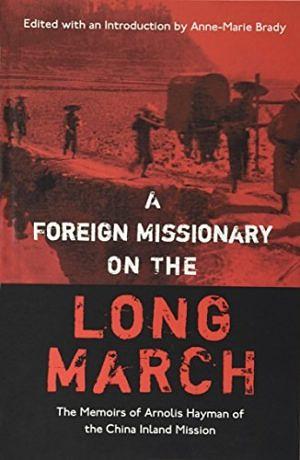 A Foreign Missionary on the Long March: The Unpublished Memoirs of Arnolis Hayman of the China Inland Mission by Anne-Marie Brady, Anne-Marie Brady, Arnolis Hayman