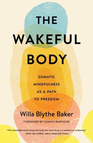 The Wakeful Body: Somatic Mindfulness as a Path to Freedom by Willa Blythe Baker