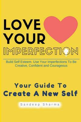 Love Your Imperfection: Build Self Esteem. Use Your Imperfections To Be Creative, Confident and Courageous. Improve Body Language, Public Spea by Sandeep Sharma