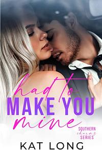 Had To Make You Mine by Kat Long