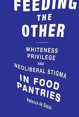 Feeding the Other: Whiteness, Privilege, and Neoliberal Stigma in Food Pantries by Rebecca T de Souza, Robert Gottlieb