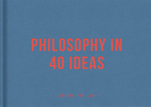 Philosophy in 40 Ideas: Lessons for Life by The School of Life