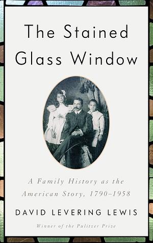 The Stained Glass Window: A Family History as the American Story, 1790-1958 by David Levering Lewis