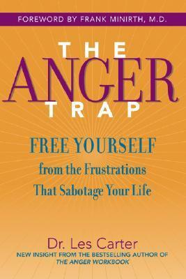 The Anger Trap: Free Yourself from the Frustrations That Sabotage Your Life by Les Carter, Frank Minirth