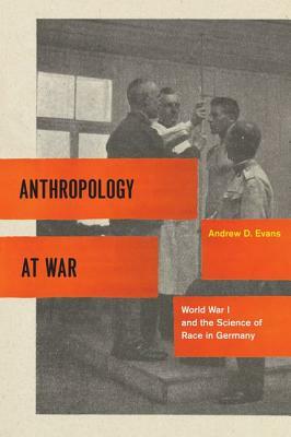 Anthropology at War: World War I and the Science of Race in Germany by Andrew D. Evans