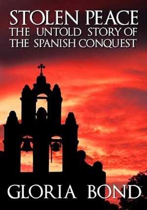 Stolen Peace: The Untold Story of the Spanish Conquest (The Stolen Series) by Gloria Bond