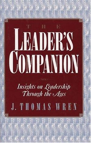 Leader's Companion: Insights on Leadership Through the Ages by J. Thomas Wren, J. Thomas Wren