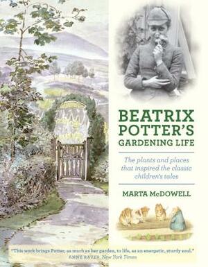 Beatrix Potter's Gardening Life: The Plants and Places That Inspired the Classic Children's Tales by Marta McDowell