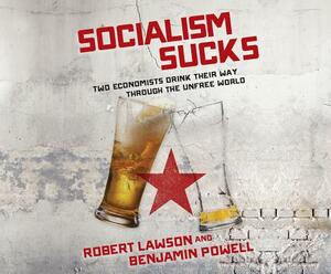 Socialism Sucks: Two Economists Drink Their Way Through the Unfree World by Benjamin Powell, Robert Lawson