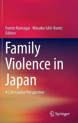 Family Violence in Japan: A Life Course Perspective by Masako Ishii-Kuntz, Fumie Kumagai