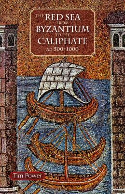 The Red Sea from Byzantium to the Caliphate: Ad 500-1000 by Timothy Power