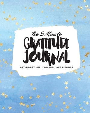 The 5 Minute Gratitude Journal: Day-To-Day Life, Thoughts, and Feelings (8x10 Softcover Journal) by Sheba Blake